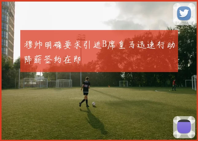 穆帅明确要求引进B席皇马迅速行动降薪签约在即