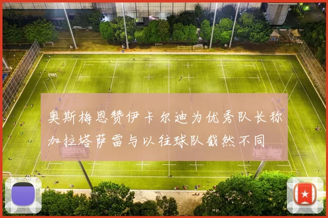 奥斯梅恩赞伊卡尔迪为优秀队长称加拉塔萨雷与以往球队截然不同