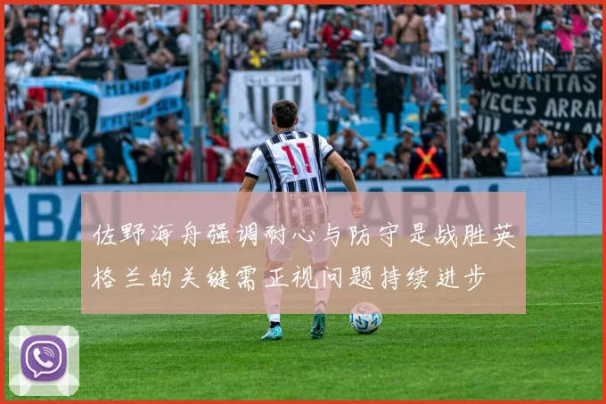 佐野海舟强调耐心与防守是战胜英格兰的关键需正视问题持续进步