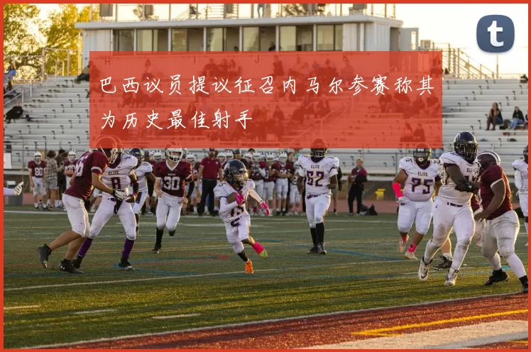 巴西议员提议征召内马尔参赛称其为历史最佳射手