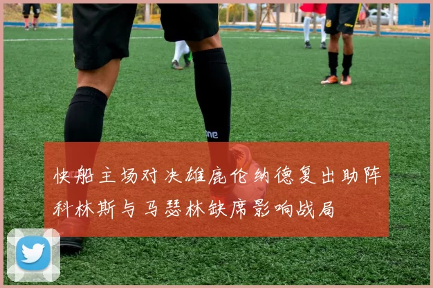 快船主场对决雄鹿伦纳德复出助阵科林斯与马瑟林缺席影响战局