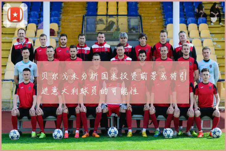 贝尔戈米分析国米投资前景或将引进意大利球员的可能性
