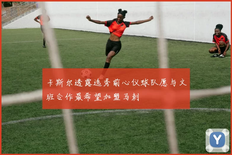 卡斯尔透露选秀前心仪球队愿与文班合作最希望加盟马刺