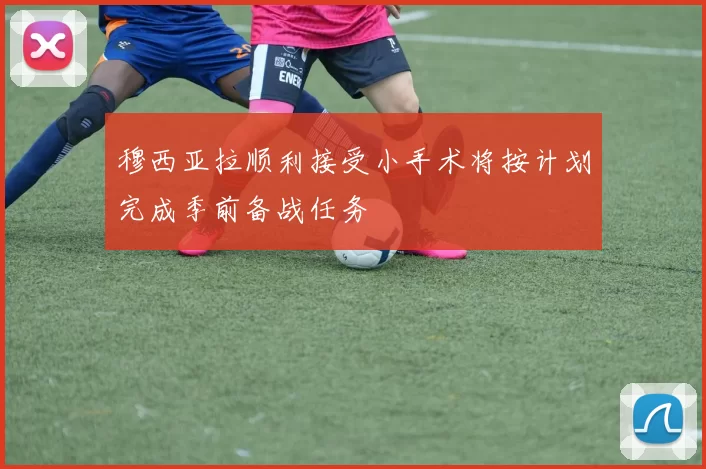 穆西亚拉顺利接受小手术将按计划完成季前备战任务