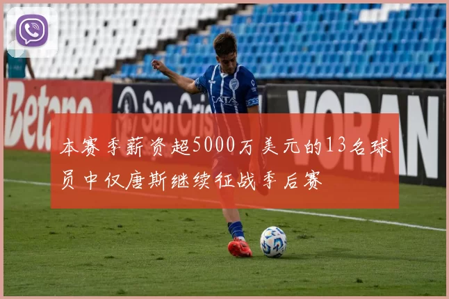 本赛季薪资超5000万美元的13名球员中仅唐斯继续征战季后赛