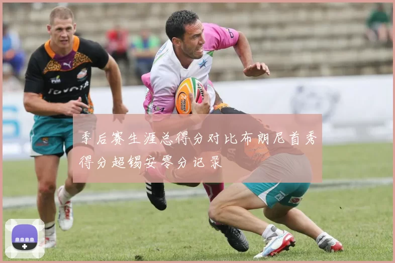 季后赛生涯总得分对比布朗尼首秀得分超锡安零分记录
