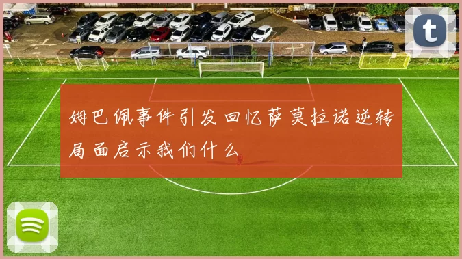 姆巴佩事件引发回忆萨莫拉诺逆转局面启示我们什么