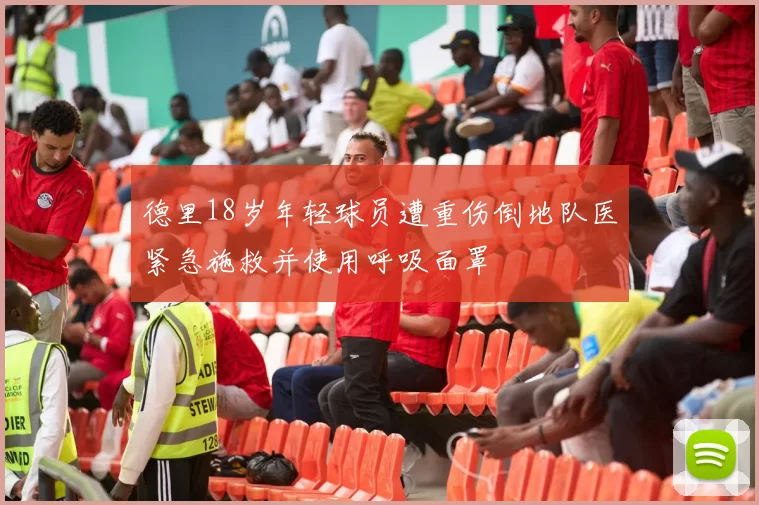 德里18岁年轻球员遭重伤倒地队医紧急施救并使用呼吸面罩