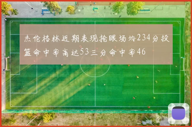 杰伦格林近期表现抢眼场均234分投篮命中率高达53三分命中率46