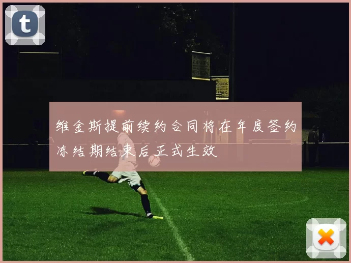 维金斯提前续约合同将在年度签约冻结期结束后正式生效